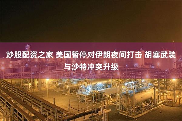 炒股配资之家 美国暂停对伊朗夜间打击 胡塞武装与沙特冲突升级