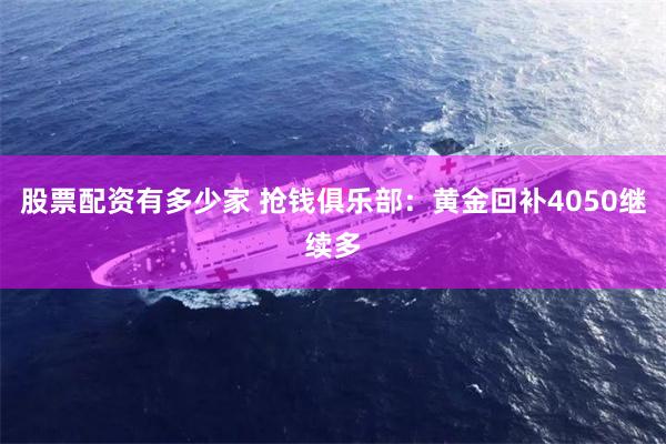 股票配资有多少家 抢钱俱乐部：黄金回补4050继续多