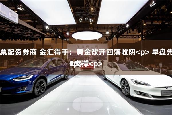 网上股票配资券商 金汇得手:黄金改开回落收阴<p> 早盘先看4055支撑<p>
<p>
<p>
<p>