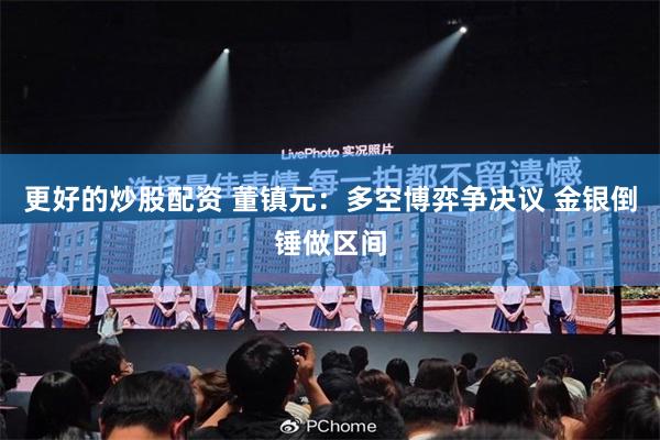 更好的炒股配资 董镇元：多空博弈争决议 金银倒锤做区间