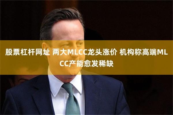 股票杠杆网址 两大MLCC龙头涨价 机构称高端MLCC产能愈发稀缺