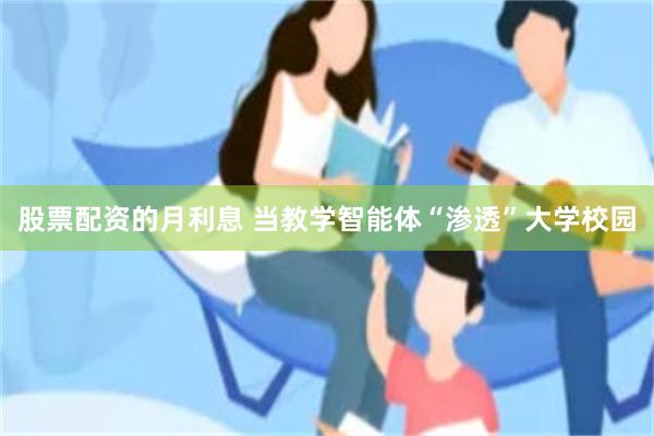 股票配资的月利息 当教学智能体“渗透”大学校园