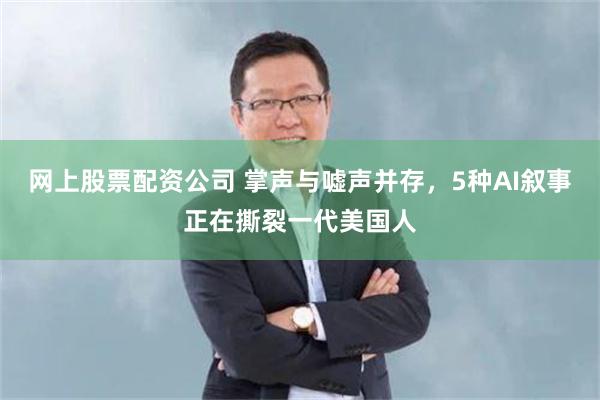 网上股票配资公司 掌声与嘘声并存，5种AI叙事正在撕裂一代美国人