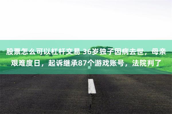 股票怎么可以杠杆交易 36岁独子因病去世,母亲艰难度日,起诉继承87个游戏账号,法院判了