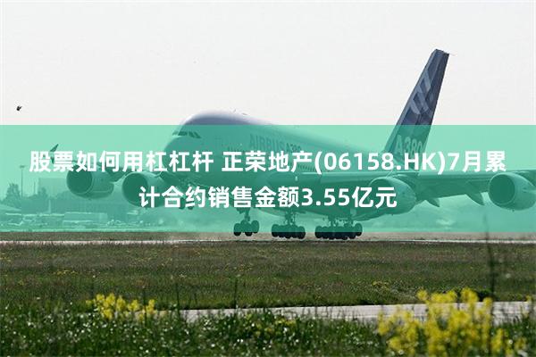 股票如何用杠杠杆 正荣地产(06158.HK)7月累计合约销售金额3.55亿元