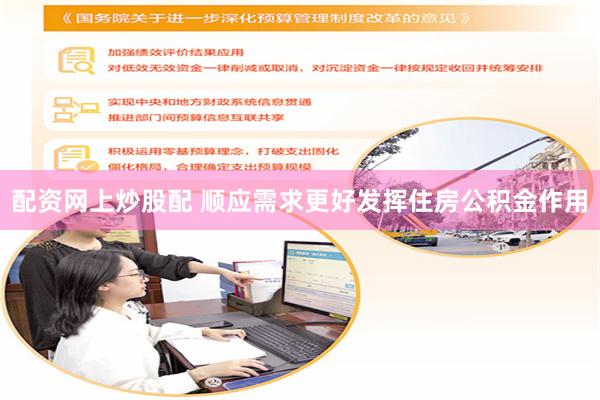 配资网上炒股配 顺应需求更好发挥住房公积金作用
