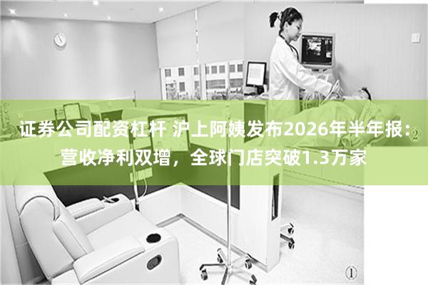 证券公司配资杠杆 沪上阿姨发布2026年半年报：营收净利双增，全球门店突破1.3万家