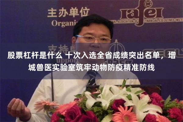 股票杠杆是什么 十次入选全省成绩突出名单,增城兽医实验室筑牢动物防疫精准防线