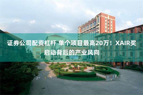 证券公司配资杠杆 单个项目最高20万！XAIR奖启动背后的产业风向