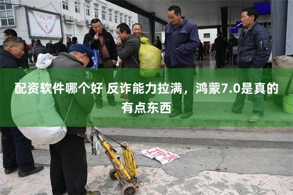 配资软件哪个好 反诈能力拉满，鸿蒙7.0是真的有点东西