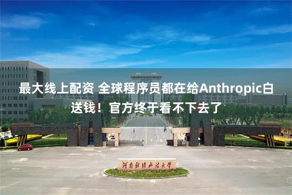 最大线上配资 全球程序员都在给Anthropic白送钱！官方终于看不下去了