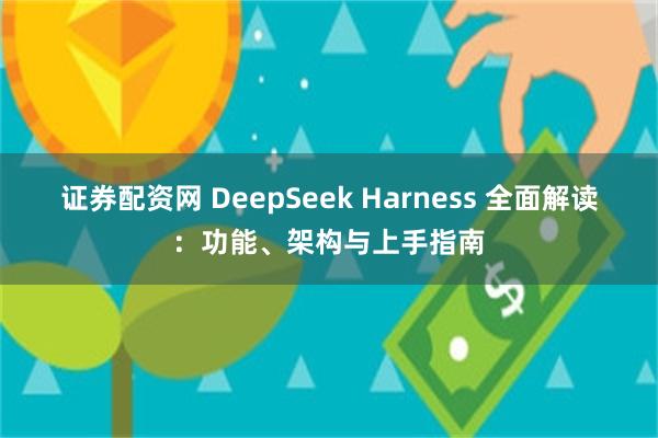 证券配资网 DeepSeek Harness 全面解读：功能、架构与上手指南