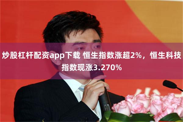 炒股杠杆配资app下载 恒生指数涨超2%，恒生科技指数现涨3.270%