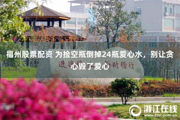 福州股票配资 为捡空瓶倒掉24瓶爱心水，别让贪心毁了爱心