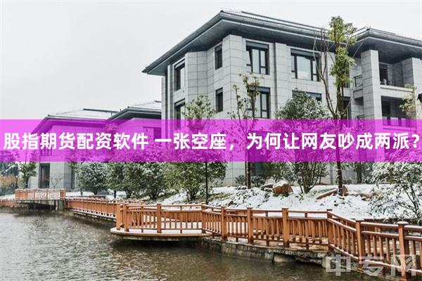 股指期货配资软件 一张空座，为何让网友吵成两派？