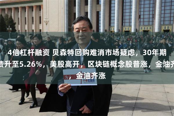 4倍杠杆融资 贝森特回购难消市场疑虑，30年期美债升至5.26%，美股高开，区块链概念股普涨，金油齐涨