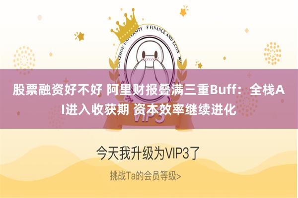 股票融资好不好 阿里财报叠满三重Buff:全栈AI进入收获期 资本效率继续进化