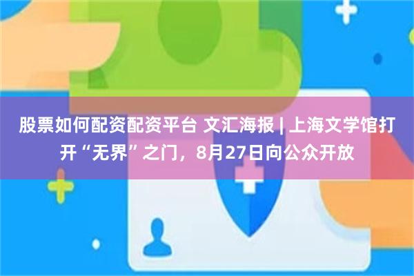 股票如何配资配资平台 文汇海报 | 上海文学馆打开“无界”之门，8月27日向公众开放