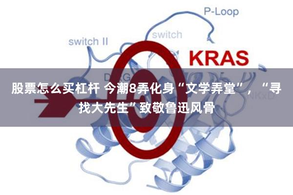 股票怎么买杠杆 今潮8弄化身“文学弄堂”,“寻找大先生”致敬鲁迅风骨