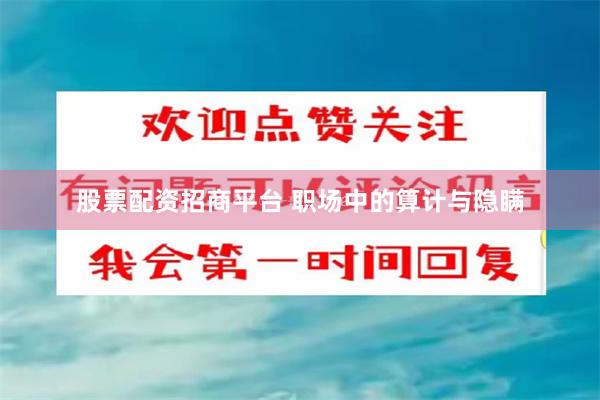 股票配资招商平台 职场中的算计与隐瞒