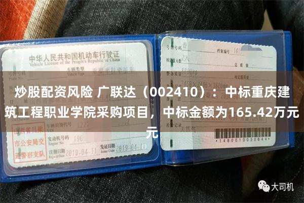 炒股配资风险 广联达（002410）：中标重庆建筑工程职业学院采购项目，中标金额为165.42万元