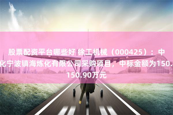 股票配资平台哪些好 徐工机械（000425）：中标中石化宁波镇海炼化有限公司采购项目，中标金额为150.90万元