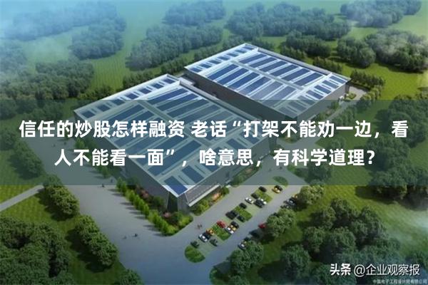信任的炒股怎样融资 老话“打架不能劝一边，看人不能看一面”，啥意思，有科学道理？