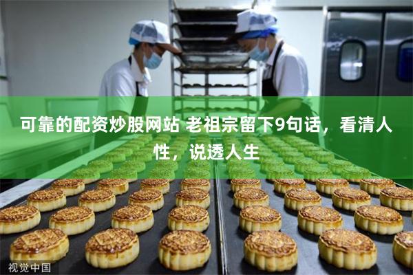 可靠的配资炒股网站 老祖宗留下9句话，看清人性，说透人生