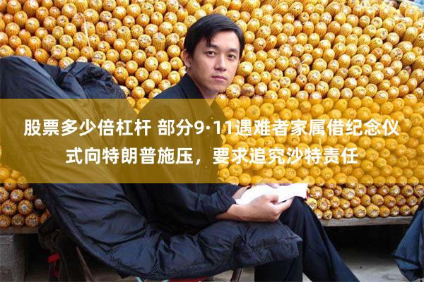 股票多少倍杠杆 部分9·11遇难者家属借纪念仪式向特朗普施压，要求追究沙特责任
