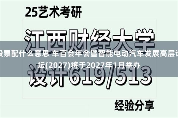 股票配什么意思 车百会年会暨智能电动汽车发展高层论坛(2027)将于2027年1月举办