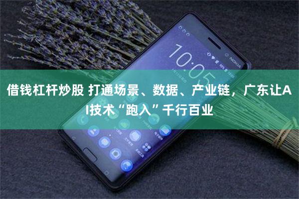 借钱杠杆炒股 打通场景、数据、产业链，广东让AI技术“跑入”千行百业