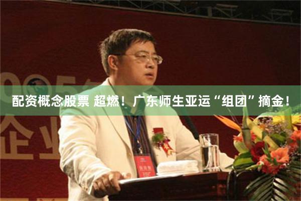 配资概念股票 超燃！广东师生亚运“组团”摘金！