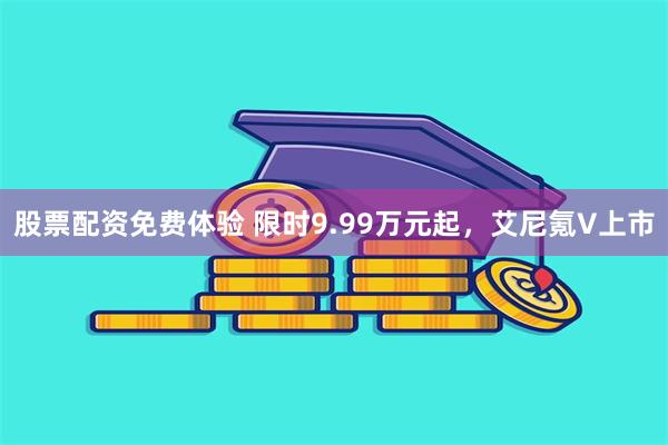 股票配资免费体验 限时9.99万元起，艾尼氪V上市