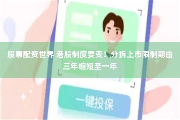 股票配资世界 港股制度要变！分拆上市限制期由三年缩短至一年