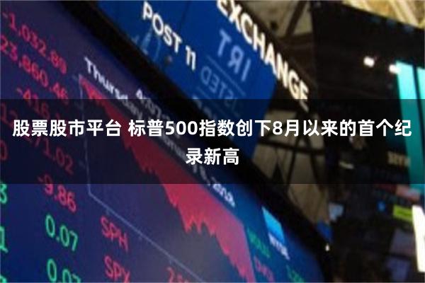 股票股市平台 标普500指数创下8月以来的首个纪录新高