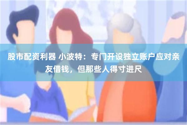股市配资利器 小波特：专门开设独立账户应对亲友借钱，但那些人得寸进尺