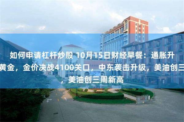 如何申请杠杆炒股 10月15日财经早餐：通胀升温压制黄金，金价决战4100关口，中东袭击升级，美油创三周新高