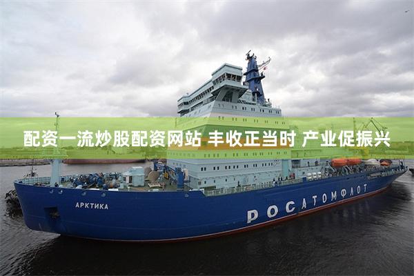 配资一流炒股配资网站 丰收正当时 产业促振兴