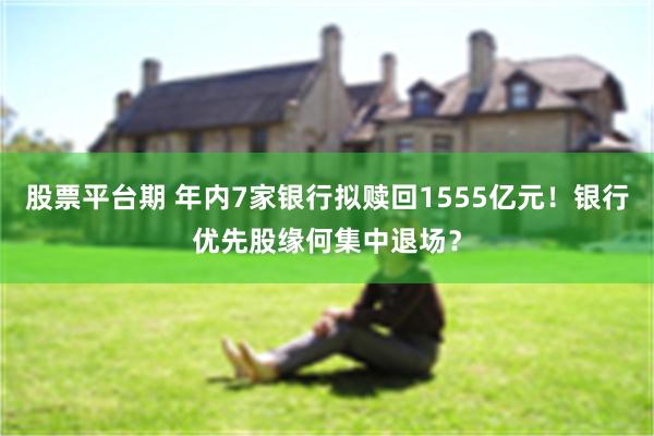 股票平台期 年内7家银行拟赎回1555亿元！银行优先股缘何集中退场？
