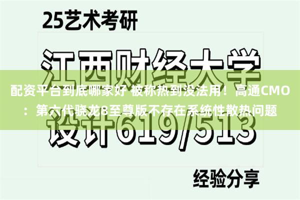 配资平台到底哪家好 被称热到没法用!高通CMO:第六代骁龙8至尊版不存在系统性散热问题